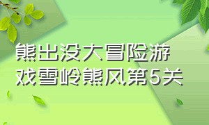 熊出没大冒险游戏雪岭熊风第5关