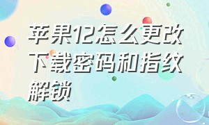 苹果12怎么更改下载密码和指纹解锁