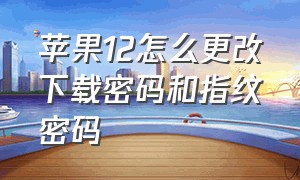 苹果12怎么更改下载密码和指纹密码