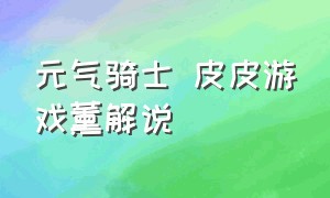 元气骑士 皮皮游戏薰解说（元气骑士皮皮游戏）