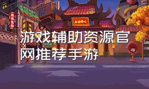 游戏辅助资源官网推荐手游（手机游戏辅助网站推荐）
