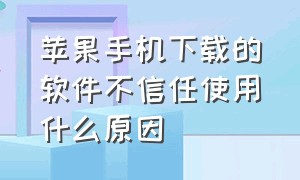 苹果手机下载的软件不信任使用什么原因