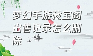 梦幻手游藏宝阁出售记录怎么删除