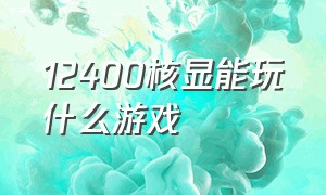 12400核显能玩什么游戏