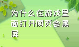 为什么在游戏里面打开网页会黑屏