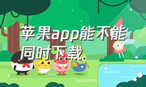 苹果app能不能同时下载（苹果手机上怎么下载两个相同的app）