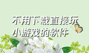 不用下载直接玩小游戏的软件