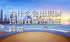 为什么会出现腾讯游戏身份验证异常（腾讯游戏身份验证怎么免费解决）