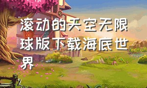 滚动的天空无限球版下载海底世界