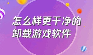 怎么样更干净的卸载游戏软件（怎么样更干净的卸载游戏软件vivo）