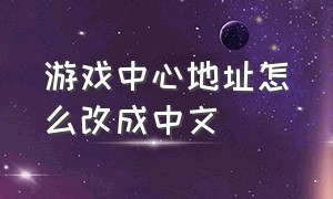 游戏中心地址怎么改成中文