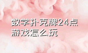 数学扑克牌24点游戏怎么玩