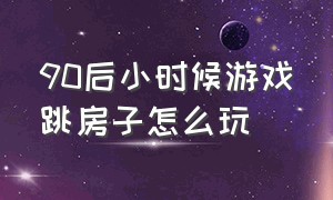 90后小时候游戏跳房子怎么玩