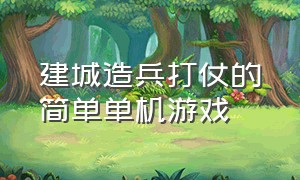 建城造兵打仗的简单单机游戏