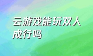 云游戏能玩双人成行吗