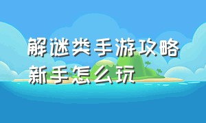 解谜类手游攻略新手怎么玩