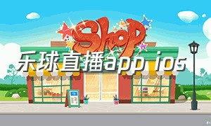 乐球直播app ios（乐球直播app ios下载）