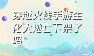 穿越火线手游生化大逃亡下架了吗（穿越火线手游幽灵模式下架了吗）