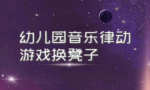 幼儿园音乐律动游戏换凳子（幼儿音乐游戏《换凳子》教案）