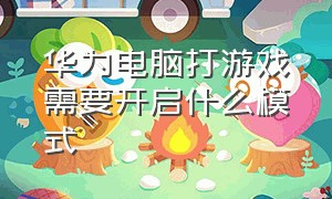 华为电脑打游戏需要开启什么模式