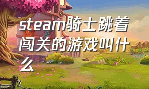 steam骑士跳着闯关的游戏叫什么