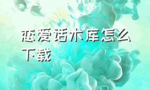 恋爱话术库怎么下载（恋爱话术库app免费版）