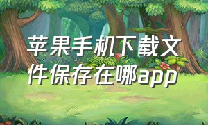 苹果手机下载文件保存在哪app（苹果手机下载的文件保存到哪里了）