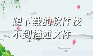 想下载的软件找不到描述文件