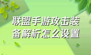 联盟手游攻击装备解析怎么设置