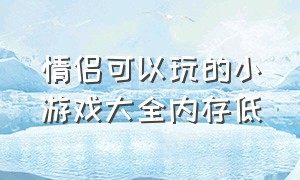 情侣可以玩的小游戏大全内存低