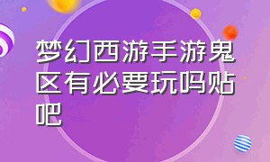 梦幻西游手游鬼区有必要玩吗贴吧