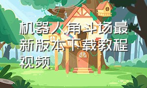 机器人角斗场最新版本下载教程视频（机器人角斗场下载破解版）