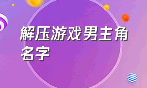 解压游戏男主角名字