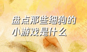 盘点那些细狗的小游戏是什么