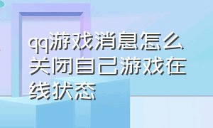 qq游戏消息怎么关闭自己游戏在线状态（qq游戏消息怎么关闭自己游戏在线状态）