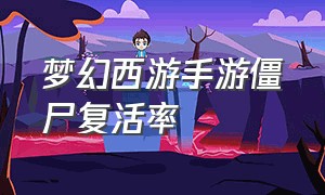 梦幻西游手游僵尸复活率（梦幻西游手游僵尸怎么培养）