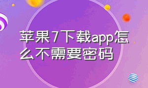 苹果7下载app怎么不需要密码