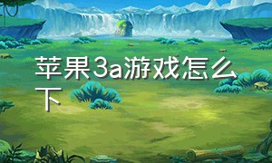 苹果3a游戏怎么下（ios上的3a大作）