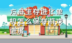 方舟生存进化单机怎么保存游戏进度