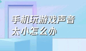 手机玩游戏声音太小怎么办