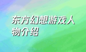 东方幻想游戏人物介绍（幻想游戏大全列表）