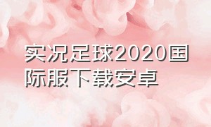 实况足球2020国际服下载安卓