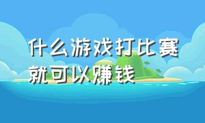 什么游戏打比赛就可以赚钱