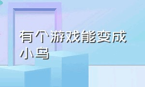 有个游戏能变成小鸟（有什么可以变成小鸟的游戏）