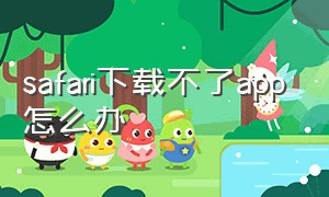 safari下载不了app怎么办