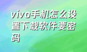 vivo手机怎么设置下载软件要密码