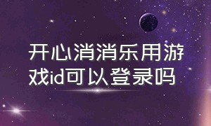 开心消消乐用游戏id可以登录吗（开心消消乐怎么用手机账户登录）