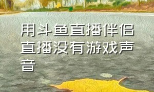 用斗鱼直播伴侣直播没有游戏声音