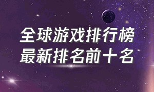 全球游戏排行榜最新排名前十名