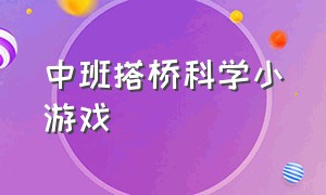 中班搭桥科学小游戏（中班搭桥科学小游戏教案反思）